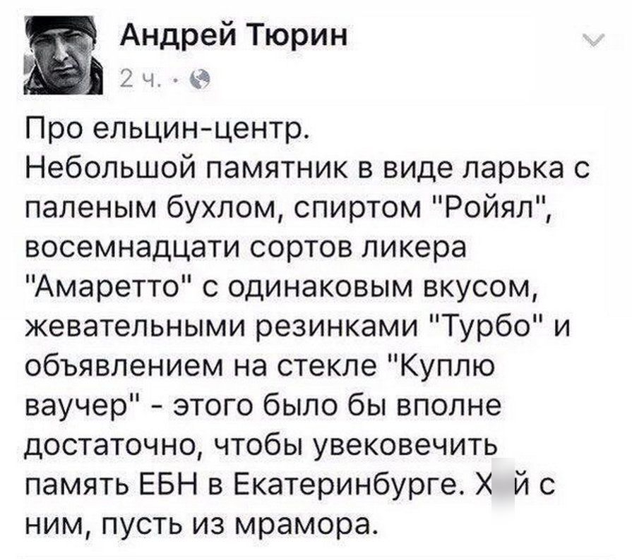 _ Андрей Тюрин 2 Ч Про ельцинцентр Небольшой памятник в виде ларька с паленым бухлом спиртом Ройял восемнадцати сортов ликера Амаретто с одинаковым вкусом жевательными резинками Турбо и объявлением на стекле Куплю ваучер этого было бы вполне достаточно чтобы увековечить память ЕБН в Екатеринбурге Х й с ним пусть из мрамора