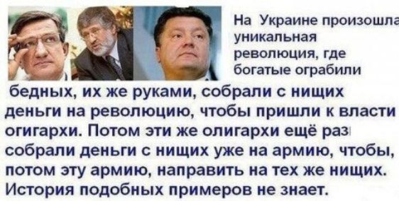 На Украине произошла уникальная _ революция где богатые ограбили бедных их же руками собрали с нищих ДЕНЬГИ на революцию чтобы ПРИШЛИ К власти ОГИГЗРХИ ПОТОМ ЭТИ же олигархи ещё раз собрали деньги нищих уже на армию чтобы ПОТОМ ЭТУ армию направить на тех же НИЩИХ История подобных примеров не знает