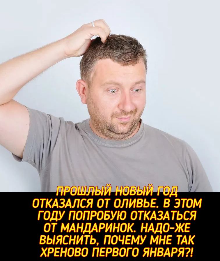 ОТКАЗАЛСЯ ОТ ОЛИВЬЕ В ЭТОМ ГОДУ ПОПРОБУЮ ОТКАЗАТЬСЯ ОТ МАНДАРИНОК НАДО ЖЕ ВЫЯСНИТЬ ПОЧЕМУ МНЕ ТАК ХРЕНОВО ПЕРВОГО ЯНВАРЯ