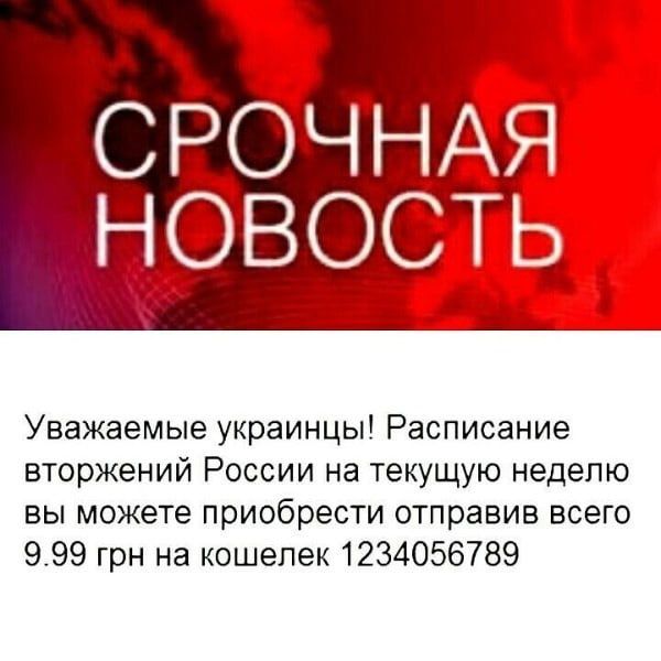 Уважаемые украинцы! Расписание вторжений россии на текущую неделю вы можете приобрести отправив всего 9.99 грн на кошелек 1234056789