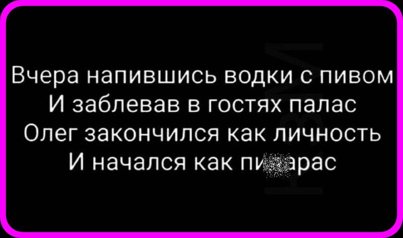 Вчера напившись водки пивом И забпевав в гостях палас Олег закончился как личность И начался как пидарас