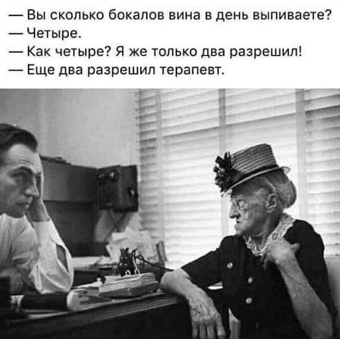 Вы сколько бокалов вина в день выпиваете Четыре Как четыре Я же только два разрешил Еще два разрешил терапевт г г