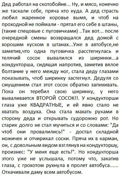 дед работал на скотобпйне Ну и мясо конечно же таскали себе пряча кто куда А дед страсть любил жаренное коровье вымя и чтоб на проходной не поймали прятал его себе в штаны такие спецоаые с пугоаичками Так вот после очередной смены возвращался дед домой с хорошим куском в штанахуке в автобусене заметивчто одна пуговичка расстегнулась и тепичий сосок вывалился из ширинкиа кондукторыа сидящая напроти