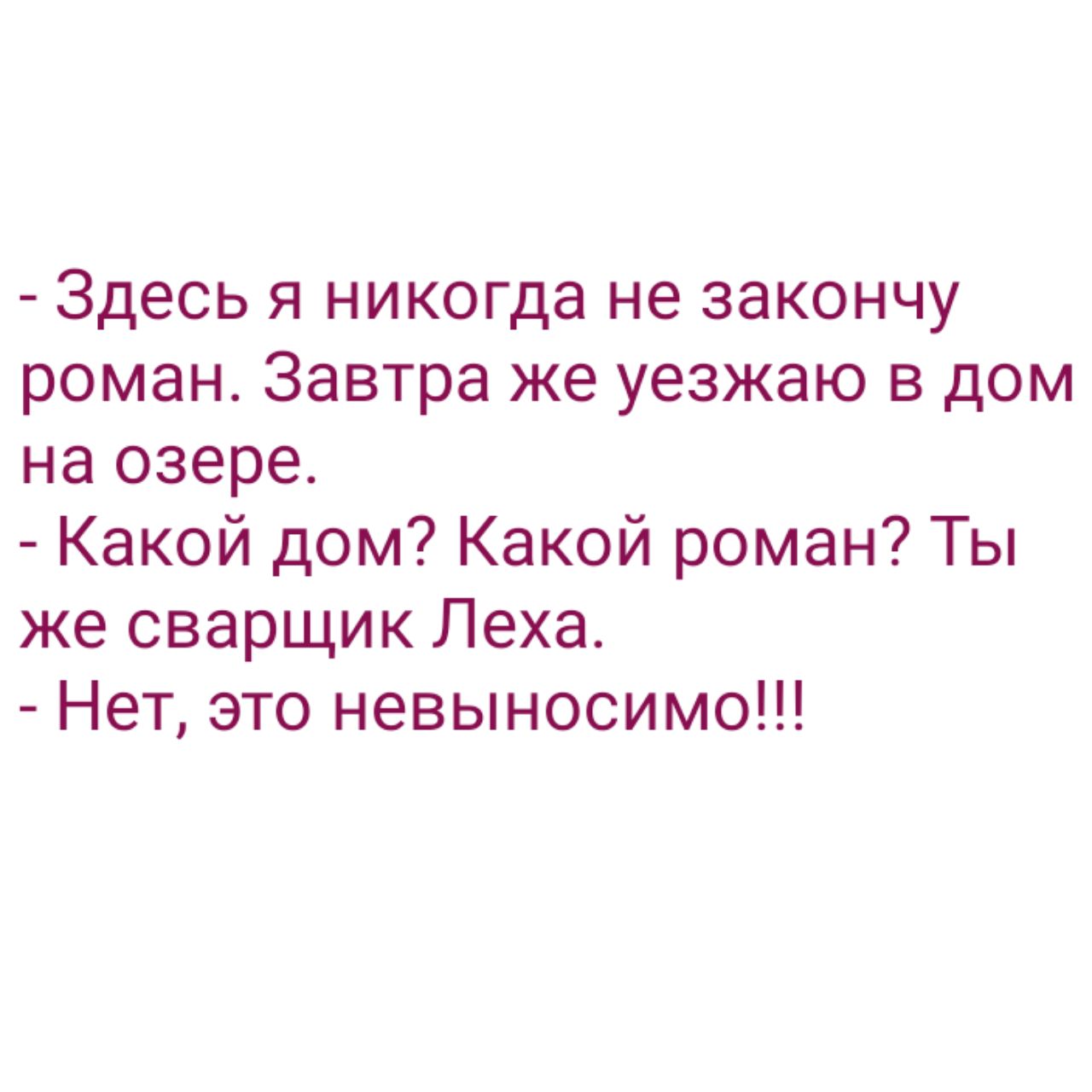 Здесь я никогда не закончу роман Завтра же уезжаю в дом на озере Какой дом  Какой роман Ты же сварщик Леха Нет это невыносимо - выпуск №848386