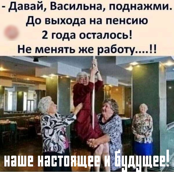 давай Васильна поднажми до выхода на пенсию 2 года осталось _Не менять же работу Ъ под г аз гіндншевй А Е наше наппіцшці
