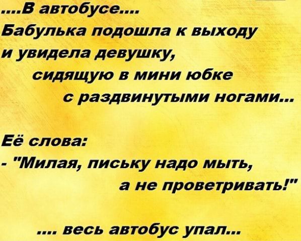 В автобусе.... Бабулька подошла к выходу и увидела девушку, сидящую в мини юбке с раздвинутыми ногами... Её слова:  