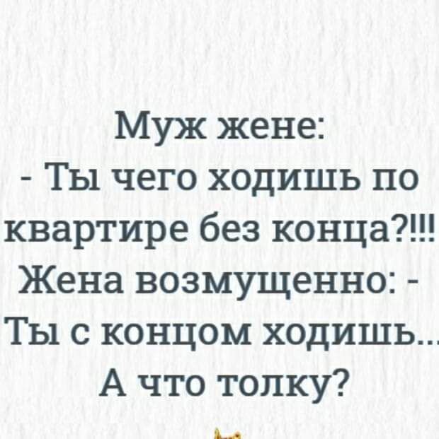 Муж жене Ты чего ходишь по квартире без конца Жена возмущенно Ты с концом ходишь А что толку АА
