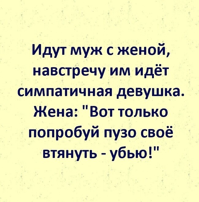 Идут муж с женой навстречу им идёт симпатичная девушка Жена Вот только попробуй пузо своё втянуть убью