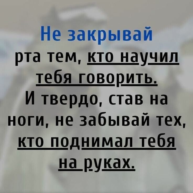 Не закрывай рта тем кто науЩ тебя говорщ И твердо став на ноги не забывай тех кто поднимал тебя щпущ
