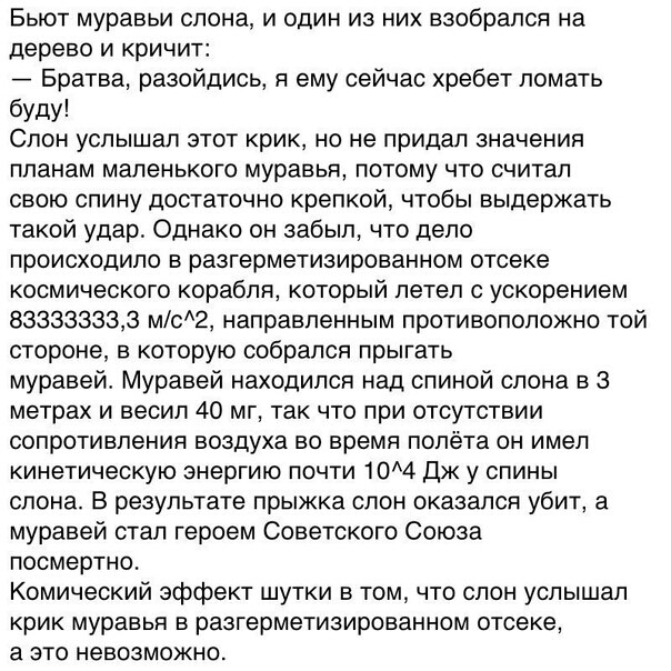 Бьют муравьи слона и один из них взобрался на дерево и кричит Братва разойдись я ему сейчас хребет ломать буду Слон услышал этот крик но не придал значения ППаНаМ маленького муравья ПОТОМУ ЧТО СЧИТаП свою спину достаточно крепкой чтобы выдержать такой удар Однако он забыл что дело происходило в разгерметизированном отсеке космического корабля который летел с ускорением 833333333 мс2 направленным п