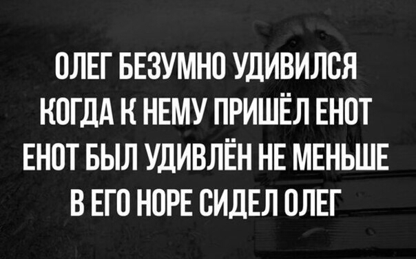 ОЛЕГ БЕЗУМНО УДИВИЛОЯ КОГДА К НЕМУ ПРИШЁЛ ЕНОТ ЕНОТ БЫЛ УДИВЛЁН НЕ МЕНЬШЕ В ЕГО НОРЕ ОИДЕЛ ОЛЕГ