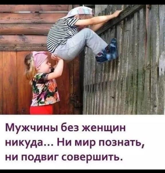 Мужчины без женщин никуда Ни мир познать ни подвиг совершить