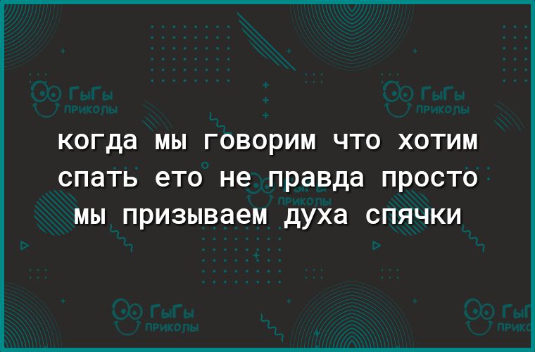 когда МЫ ГОВОРИМ ЧТО ХОТИМ СПЭТЬ ето не правда ПРОСТО МЫ призываем духа СПЯЧКИ