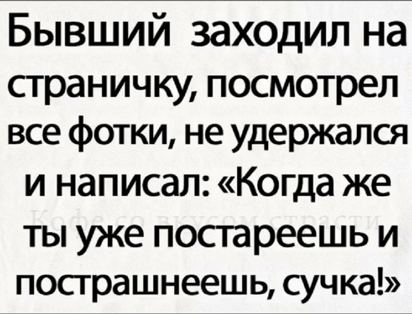 Бывший заходил на страничку посмотрел все фотки не удержался и написал Когда же ты уже постареешь и пострашнееш ь сучка