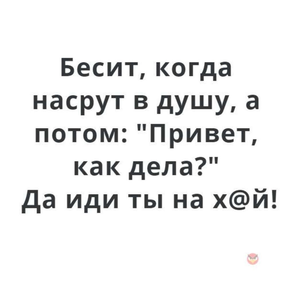 Беситкогда насрут в душу а потом Привет как дела да иди ты на хй