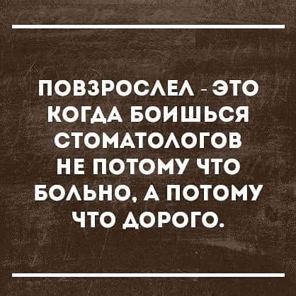 ПОВЗРОСАЕА ЭТО КОГАА БОИШЬСЯ СТОМАТОАОГОВ НЕ ПОТОМУ ЧТО БОАЬНО А ПОТОМУ ЧТО АОРОГО