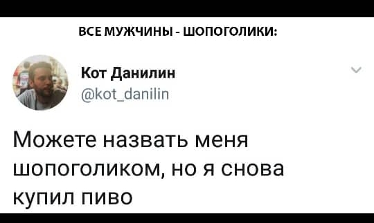 ВСЕ МУЖЧИНЫ ШОПОГОПИКИ Кот данилин шгщапхіхп Можете назвать меня шопоголиком но я снова купил пиво