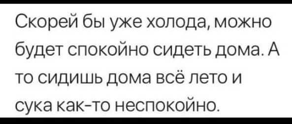 Скорей бы уже холода можно будет спокойно сидеть дома А то сидишь дома всё лето и СУКЭ КЭК ТО НСПОКОЙНО _