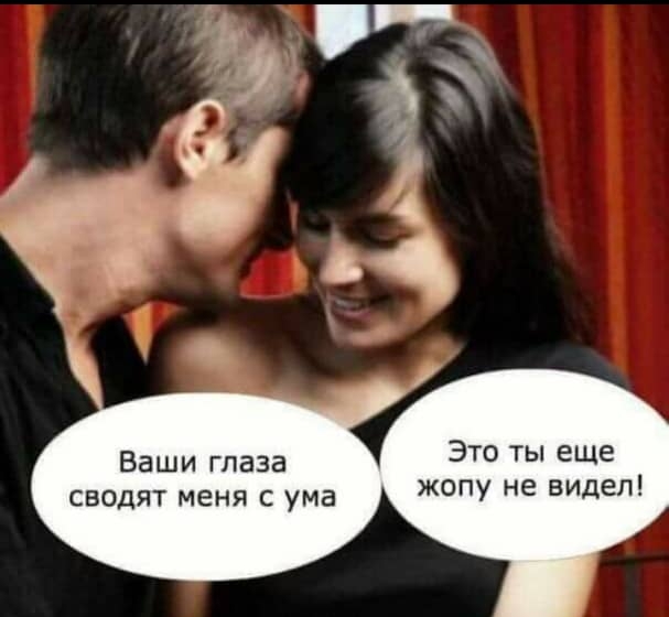 Это ты еще жопу не видел Ваши глаза сводят меня с ума