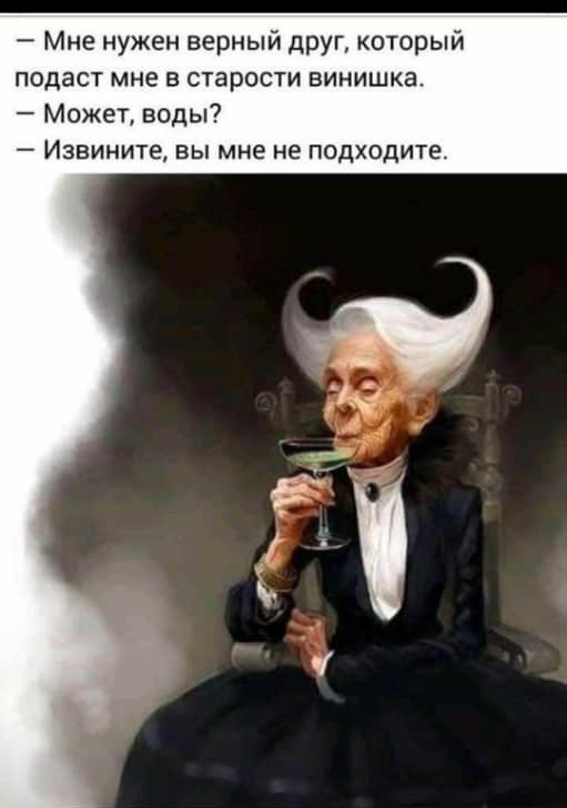 Мне нужен верный друг который подаст мне в старости винишка Может воды Извините вы мне не подходите