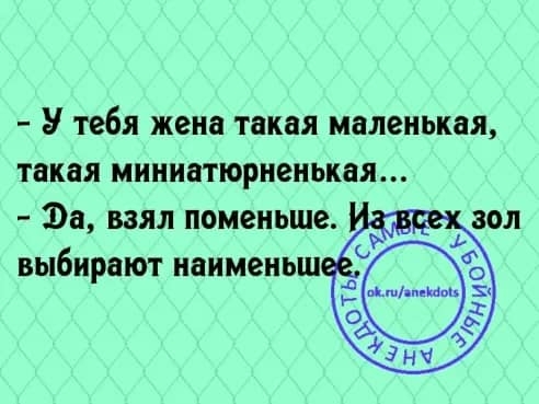 У тебя жена такая маленькая такая миниатюрненькая Эа ВЗЯЛ ПОМВНЬШЕ _ ЗОЛ выбирают наимеиьш