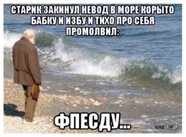 СТАРИК ЗАКИНУП НЕВОД В МПР КОРЬПО БАБКУ И ИЗБУ И ТИХО ПР0 СЕБЯ ПР0М0ЛВИЛ