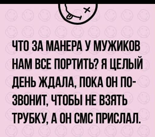 Т ЧТП ЗА МАНЕРА У МУЖИКПВ НАМ ВСЕ ПОРТИТЬ Я ЦЕЛЫЙ ЛЕНЬ ЖДАЛА ПОКА ОН ПО ЗВОНИТ ЧТПБЫ НЕ ВЗЯТЬ ТРУБКУ А ОН СМБ ПРИСЛАЛ
