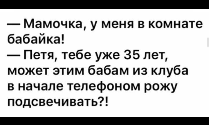 Мамочка у меня в комнате бабайка Петя тебе уже 35 лет может этим бабам из клуба в начале телефоном рожу подсвечивать