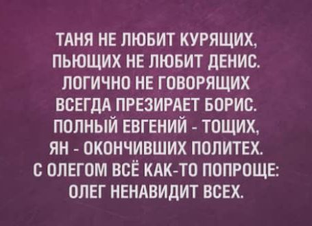 ТАНЯ НЕ ЛЮБИТ КУРЯЩИХ ПЬЮЩИХ НЕ ЛЮБИТ дЕНИС ЛПГИЧНО НЕ ГОВОРЯЩИХ ВСЕГДА ПРЕЗИРАЕТ БОРИС ПОЛНЫЙ ЕВГЕНИЙ ТОЩИХ ЯН ОКОНЧИВШИХ ППЛИТЕХ С ОЛЕГОМ ВСЁ КАК ТО ПОЛРОЩЕ ОЛЕГ НЕНАВИДИТ ВСЕХ