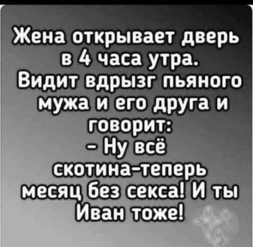 Жена открывает дверь _ в 10 часа утра Видит вдрызг пьяного мужаипего дРУга и а теперіь_ секса И ты