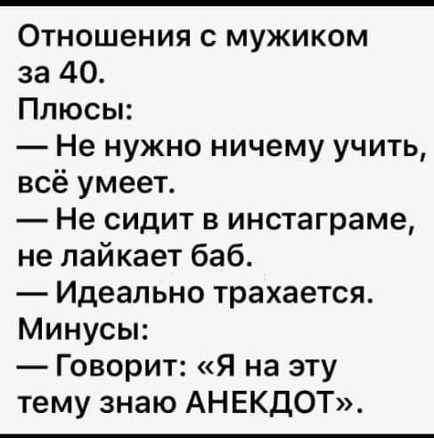 Отношения с мужиком за 40 Плюсы Не нужно ничему учить всё умеет Не сидит в инстаграме не лайкает баб Идеально трахается Минусы Говорит Я на эту тему знаю АНЕКДОТ