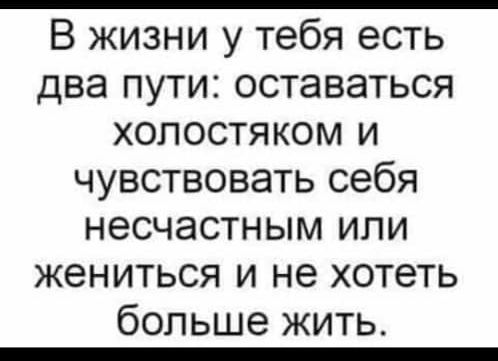 В жизни у тебя есть два пути оставаться холостяком и чувствовать себя несчастным или жениться и не хотеть больше жить
