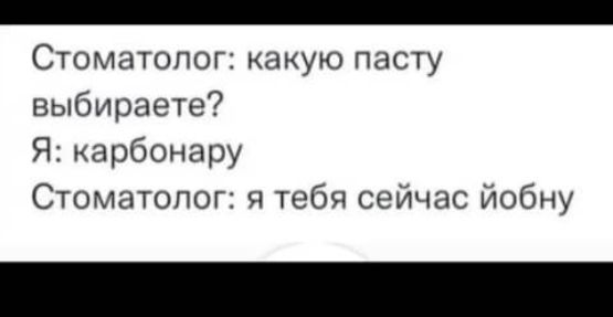 Стоматолог какую пасту выбираете Я арбонару Стоматолог тебя сейчас йобну