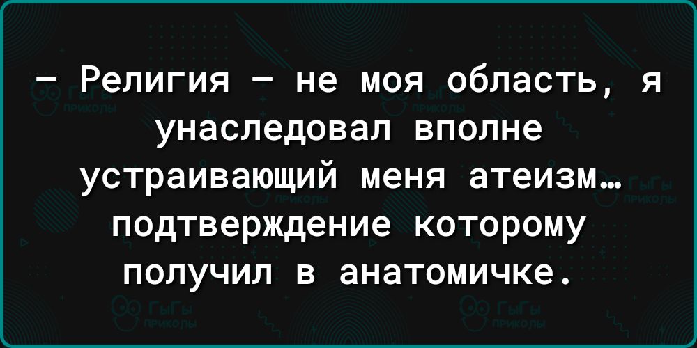 Религия не моя область я унаследовал ВПОПНЭ УСТРЗИВЗЮЩИЙ меня атеизм ПОДТВЕРЖДЕНИЕ КОТОРОМУ ПОЛУЧИЛ В ЭНЗТОМИЧКе