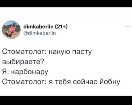 Ф аітиаЬегнпшп Стоматолог какую пасту выбираете Я карбонару Стоматолог я тебя сейчас йобну