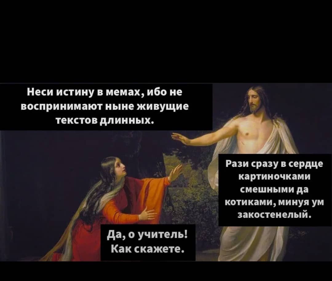 Несите истину в мемах, ибо не воспринимают ныне живущие тексты длинных.
Да, о учитель! Как скажете.
Рази сразу в сердце картинками смешными да котиками, минуя ум законстенций.