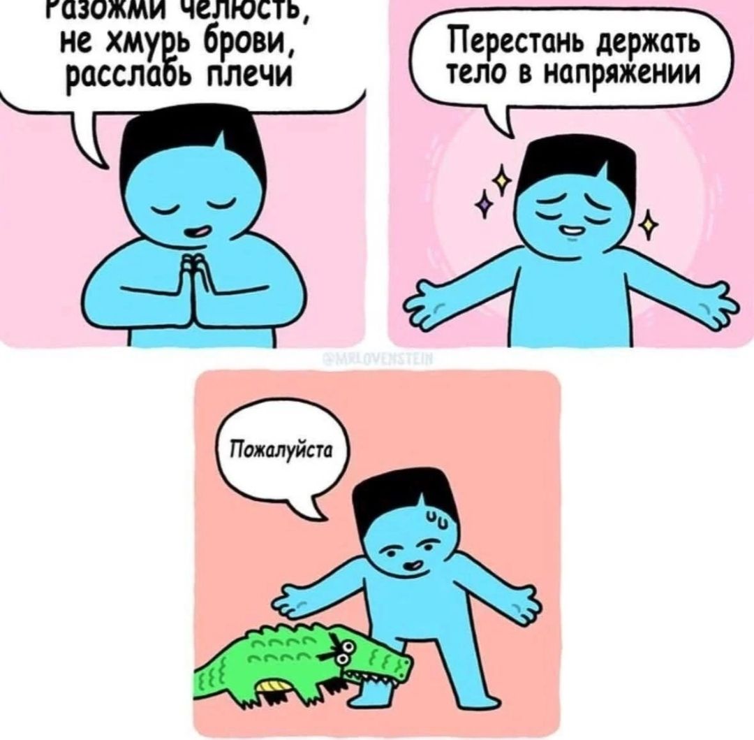 Разожми челюсть, не хмурь брови, расслабь плечи
Перестань держать тело в напряжении
Пожалуйста