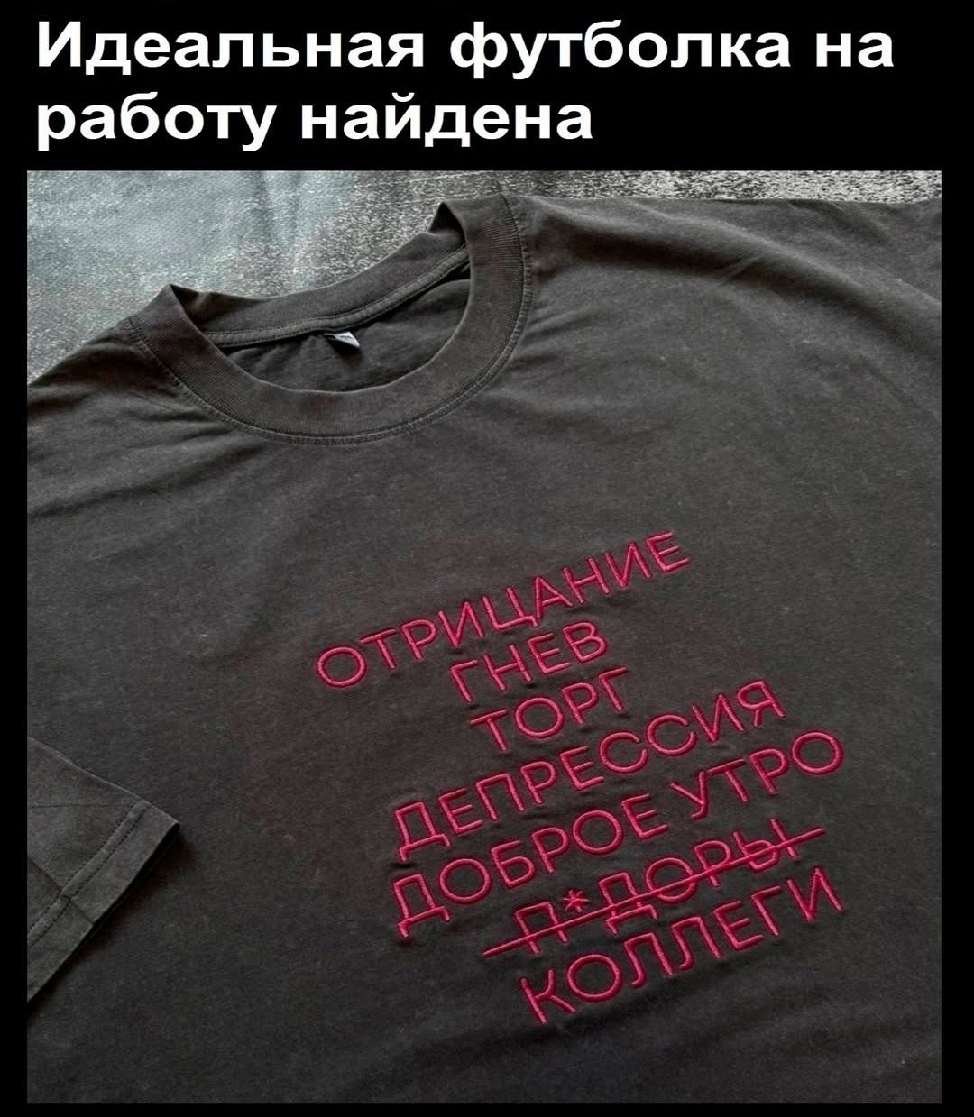 Идеальная футболка на работу найдена

ОТРИЦАНИЕ
ГНЕВ
ТОРГ
ДЕПРЕССИЯ
ДОБРОЕ УТРО
П*доры
КОЛЛЕГИ