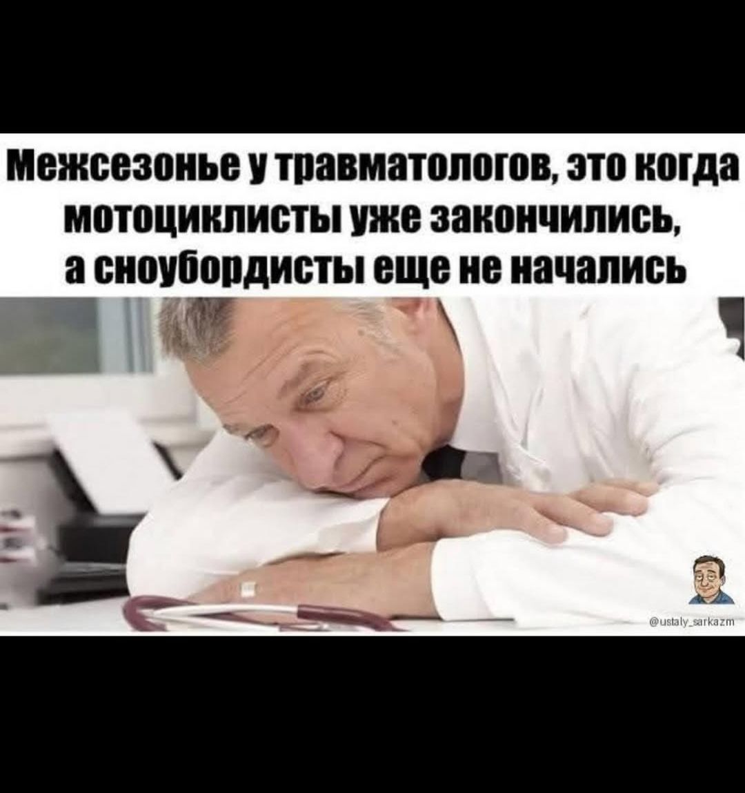 Межсезонье у травматологов, это когда мотоциклисты уже закончились, а сноубордисты еще не начались.