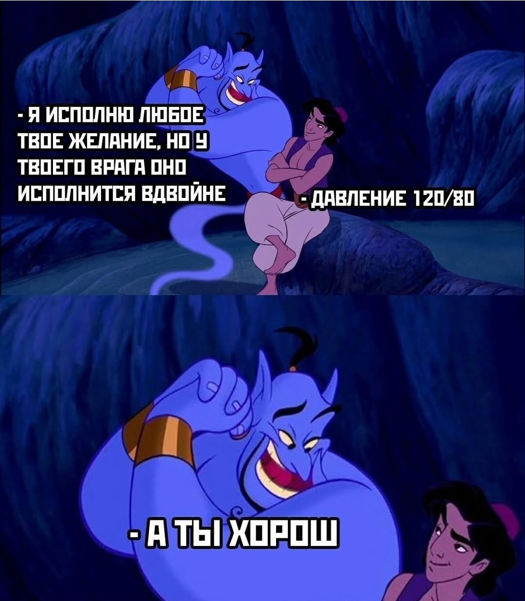 - Я исполняю любое твоё желание, но у твоего врага оно исполнится вдвойне
- Давление 120/80
- А ты хорош