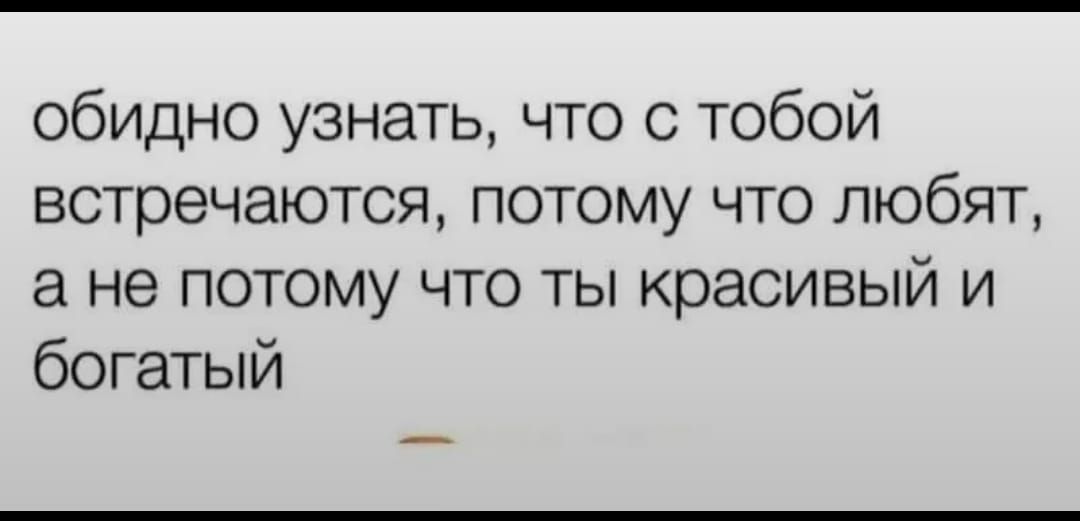 обидно узнать, что с тобой встречаются, потому что любят, а не потому что ты красивый и богатый