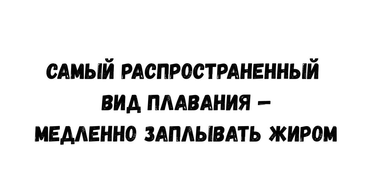 САМЫЙ РАСПРОСТАННЕННЫЙ ВИД ПЛАВАНИЯ – МЕДЛЕННО ЗАПЛЫВАТЬ ЖИРОМ