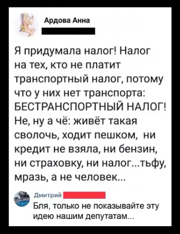Ардон Анна _ Я придумала налог Налог на тех кто не платит транспортный налог потому что у них нет транспорта БЕСТРАНСПОРТНЫЙ НАЛОГ Не ну а чё живёт такая сволочь ходит пешком ни кредит не взяла ни бензин ни страховку ни налогтьфу мразь а не человек прм Бля только не показывайте эту идею нашим депутатам