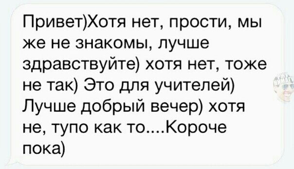 ПриветХотя нет прости мы же не знакомы лучше здравствуйте хотя нет тоже не так Это для учителей Лучше добрый вечер хотя не тупо как тоКороче пока
