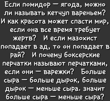 Если помидор ягода можно ли называть кетчуп вареньем И как красота Может спасти мир если она все время требует жертв И если мазохист попадает в ад то он попадает в рай И почему боксерские перчатки называют перчатками если они варежки Больше сыра больше дырок больше дырок меньше сыра значит больше сыра меньше сыра