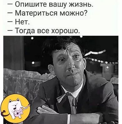 Опишите вашу жизнь Материться можно Нет Тогда все хоро