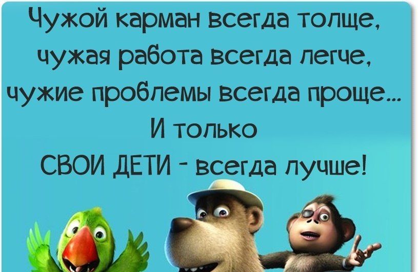 Чужой кармен всегда толще чужая работа всегда легче чужие провлемы всегда проще И только СВОИ ДЕТИ всегда лучше _а о