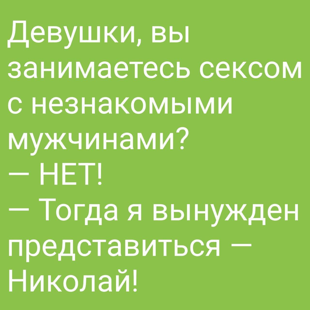 Девушки вы занимаетесь сексом с незнакомыми мужчинами НЕТ Тогда я вынужден представиться Николай