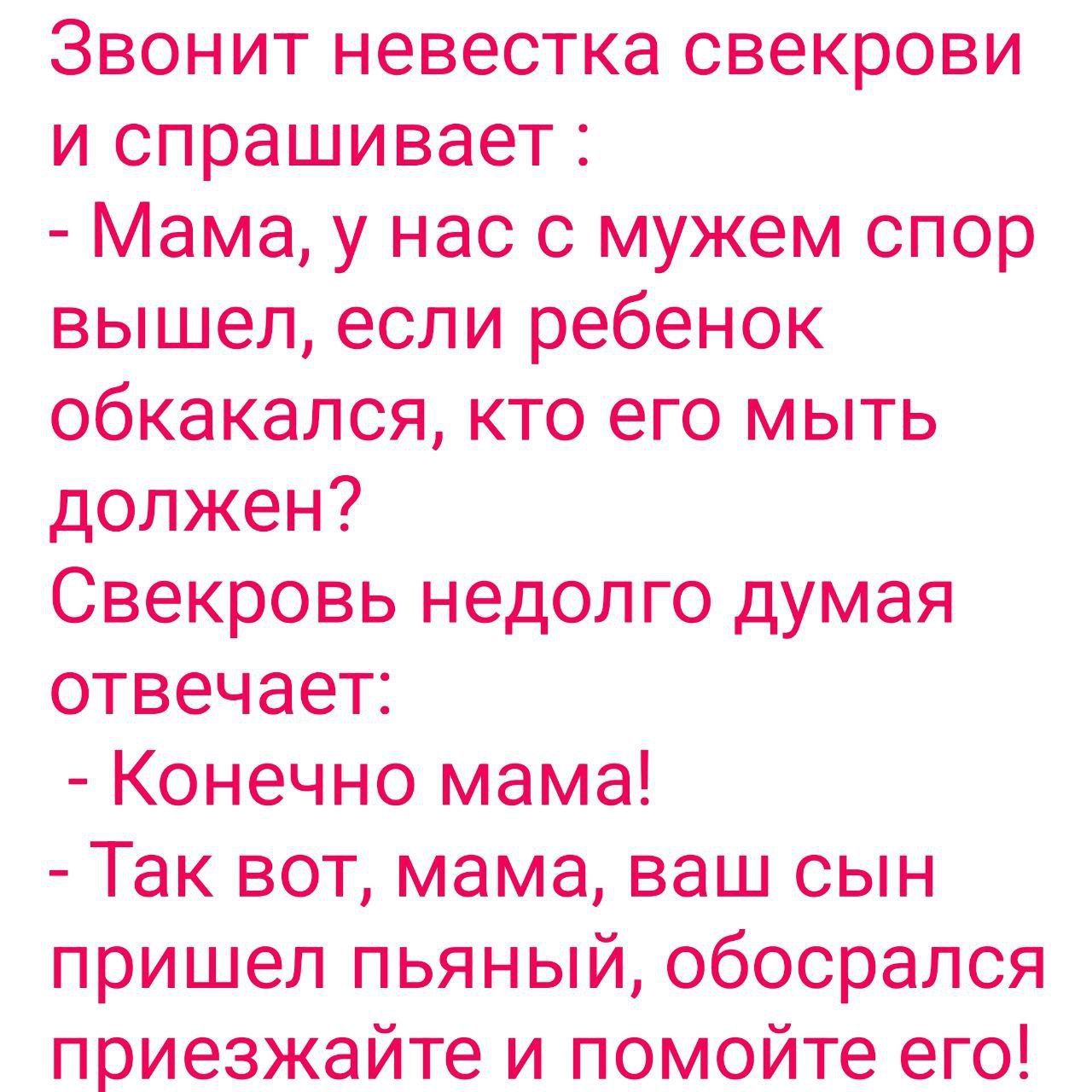 Звонит невестка свекрови и спрашивает Мама у нас с мужем спор вышел если  ребенок обкакапся кто его Мыть должен Свекровь недолго думая отвечает  Конечно мама Так вот мама ваш сын пришел пьяный