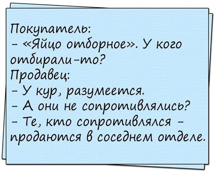 Покупатеш Яйцо отборное У кого отбирали мо Продавец У кур разумееился А они не соироидибдяшсь Те кило СОИРОИАИбАЯАСЯ продаются В соседнем отдам